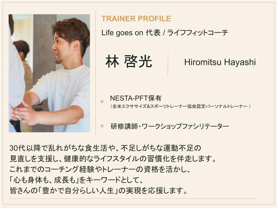 Life goes on 代表/ライフフィットコーチ 林啓光 NESTA-PFT(全米エクササイズ&スポーツトレーナー協会認定) 人材育成10年以上・累計1,000名超の研修実績。40代の人生に寄り添うライフコーチングサポート。
